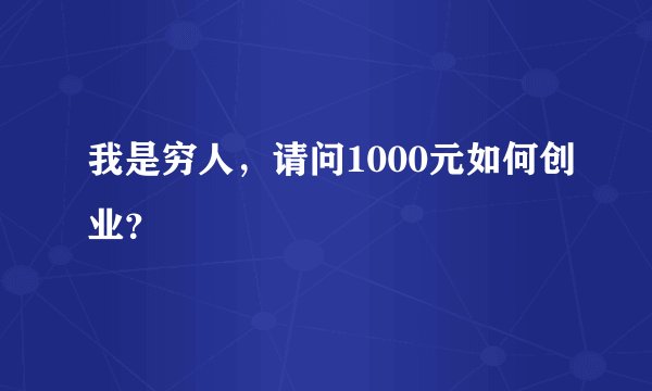我是穷人,请问1000元如何创业?
