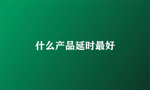 什么产品延时最好