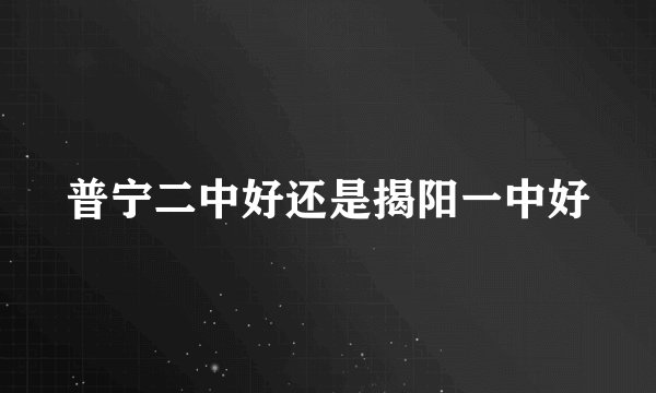 普宁二中好还是揭阳一中好