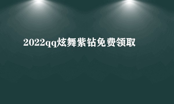2022qq炫舞紫钻免费领取