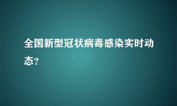 全国新型冠状病毒感染实时动态?