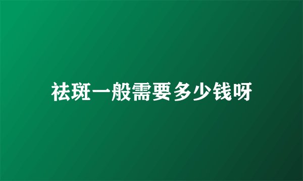 祛斑一般需要多少钱呀