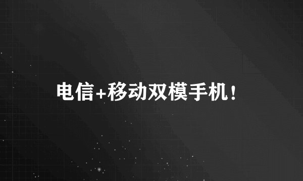 电信+移动双模手机！