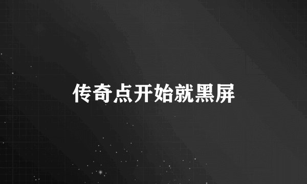 传奇点开始就黑屏