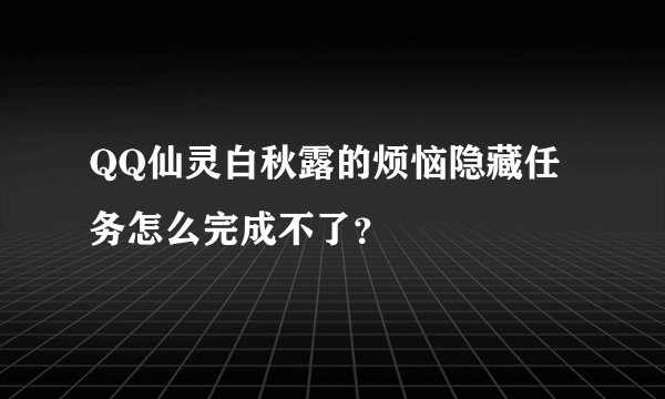 QQ仙灵白秋露的烦恼隐藏任务怎么完成不了？