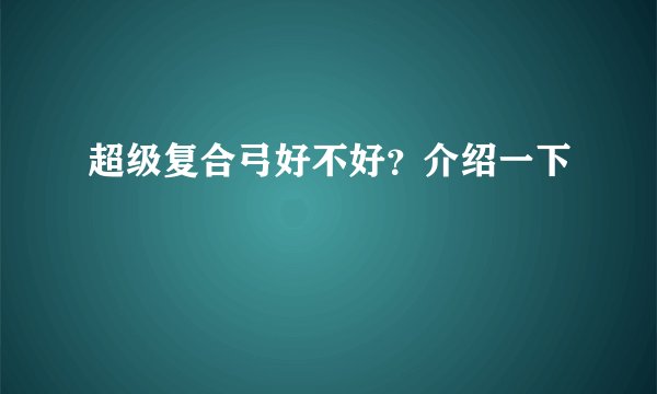 超级复合弓好不好？介绍一下