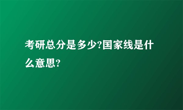 考研总分是多少?国家线是什么意思?