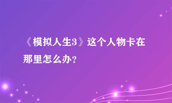 《模拟人生3》这个人物卡在那里怎么办？