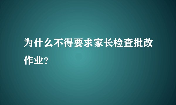 为什么不得要求家长检查批改作业?