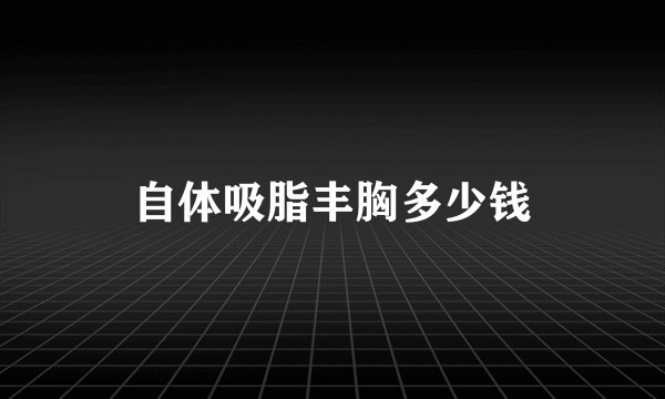 自体吸脂丰胸多少钱