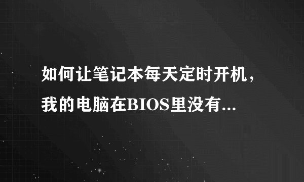 如何让笔记本每天定时开机，我的电脑在BIOS里没有POWER管理，有其他方法吗？dellinspiron4050系列