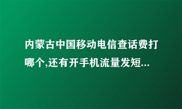 内蒙古中国移动电信查话费打哪个,还有开手机流量发短信号码多少