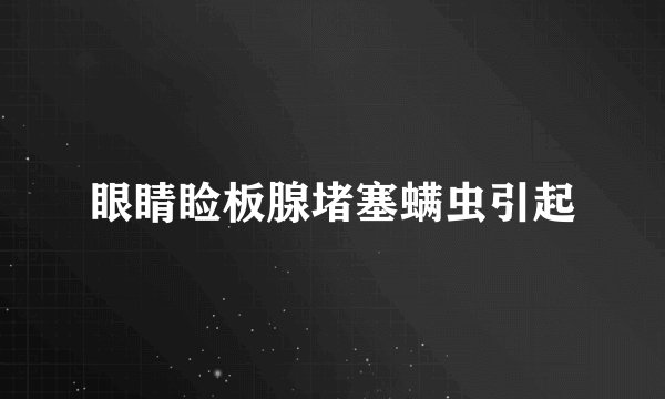 眼睛睑板腺堵塞螨虫引起