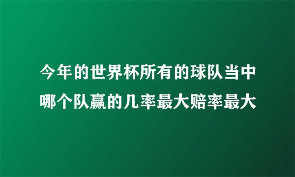 今年的世界杯所有的球队当中哪个队赢的几率最大赔率最大