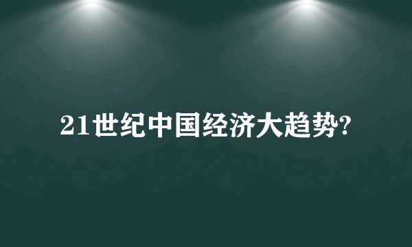 21世纪中国经济大趋势?
