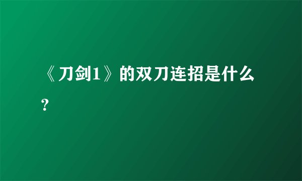 《刀剑1》的双刀连招是什么?