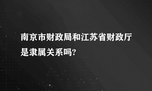 南京市财政局和江苏省财政厅是隶属关系吗?