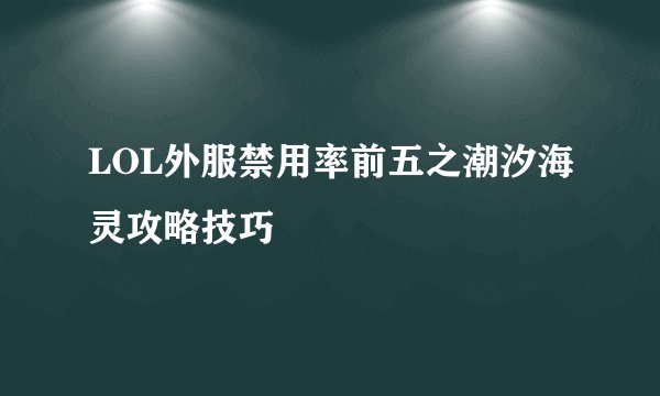 LOL外服禁用率前五之潮汐海灵攻略技巧