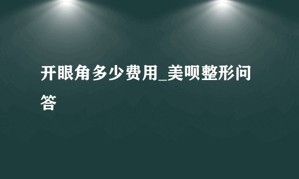 开眼角多少费用_美呗整形问答