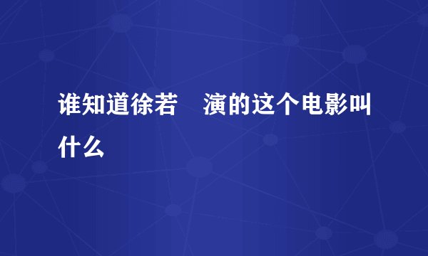 谁知道徐若瑄演的这个电影叫什么