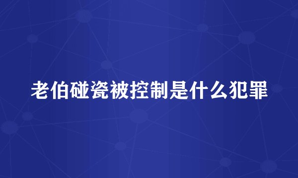 老伯碰瓷被控制是什么犯罪