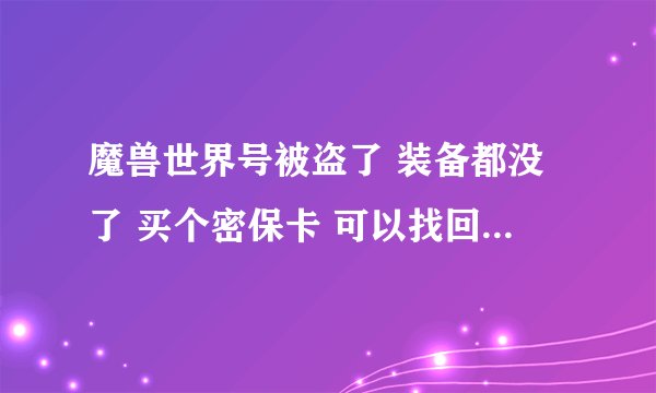 魔兽世界号被盗了 装备都没了 买个密保卡 可以找回装备吗？
