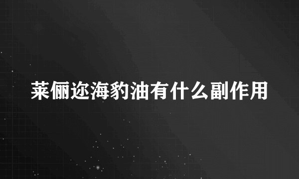 莱俪迩海豹油有什么副作用