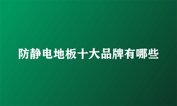 防静电地板十大品牌有哪些