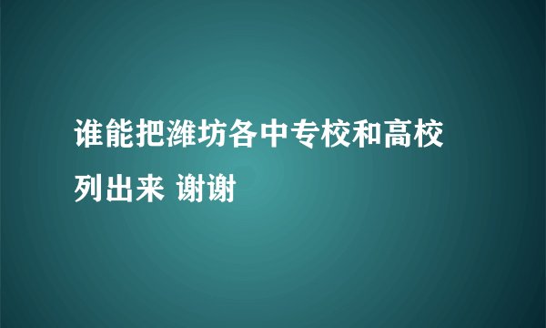 谁能把潍坊各中专校和高校 列出来 谢谢