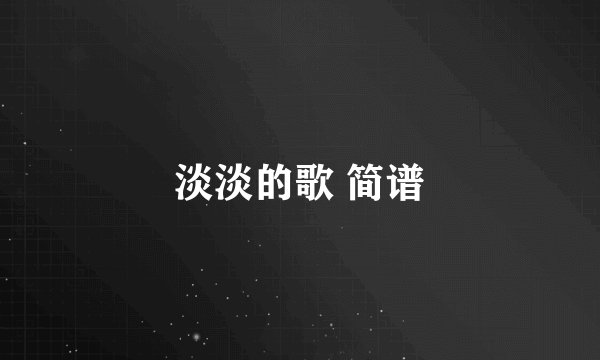 淡淡的歌 简谱