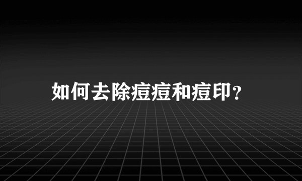 如何去除痘痘和痘印？