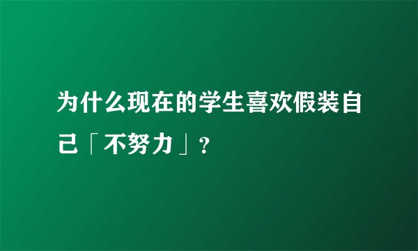 为什么现在的学生喜欢假装自己「不努力」?