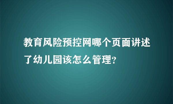 教育风险预控网哪个页面讲述了幼儿园该怎么管理?