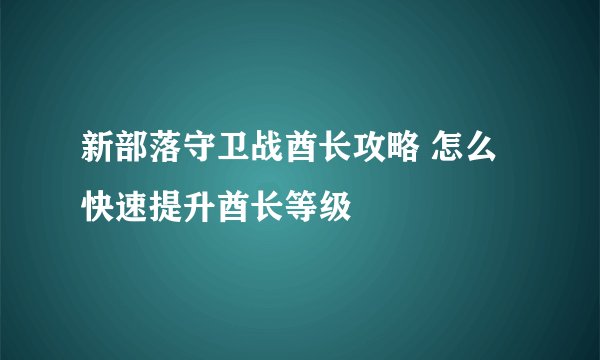 新部落守卫战酋长攻略 怎么快速提升酋长等级
