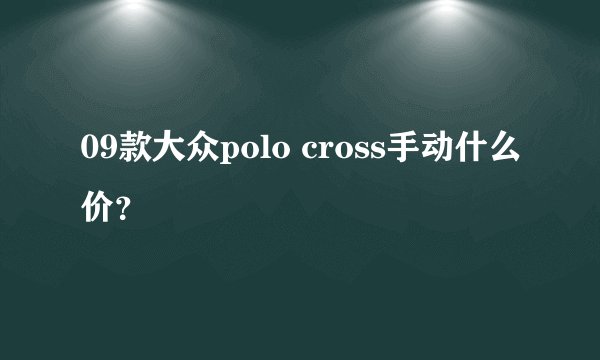 09款大众polo cross手动什么价？