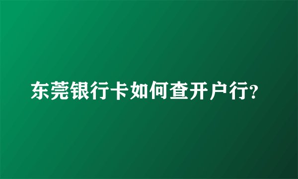东莞银行卡如何查开户行？