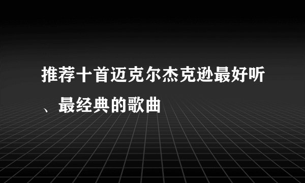 推荐十首迈克尔杰克逊最好听、最经典的歌曲