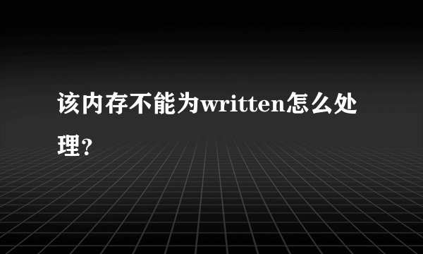 该内存不能为written怎么处理？