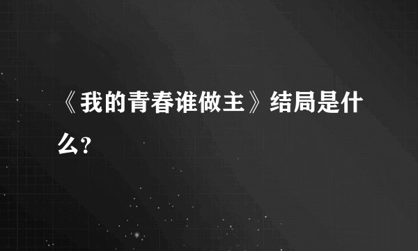 《我的青春谁做主》结局是什么？