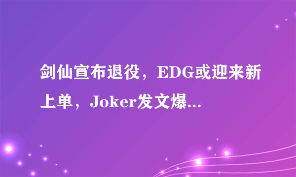 剑仙宣布退役，EDG或迎来新上单，Joker发文爆料：RNG被劲敌截胡