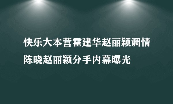 快乐大本营霍建华赵丽颖调情陈晓赵丽颖分手内幕曝光