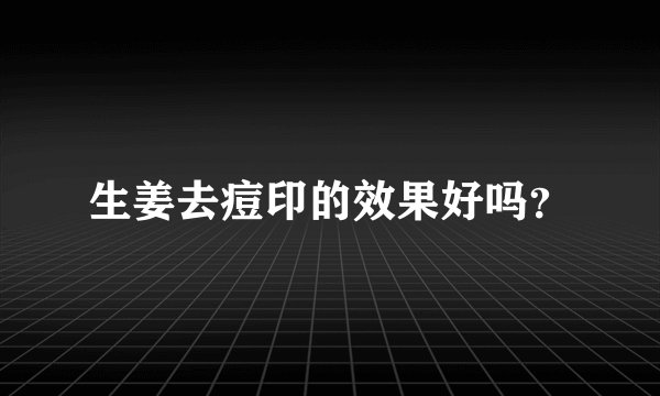 生姜去痘印的效果好吗？