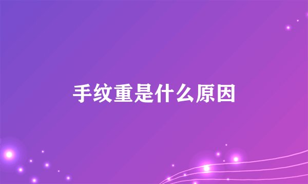 手纹重是什么原因