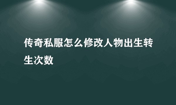 传奇私服怎么修改人物出生转生次数