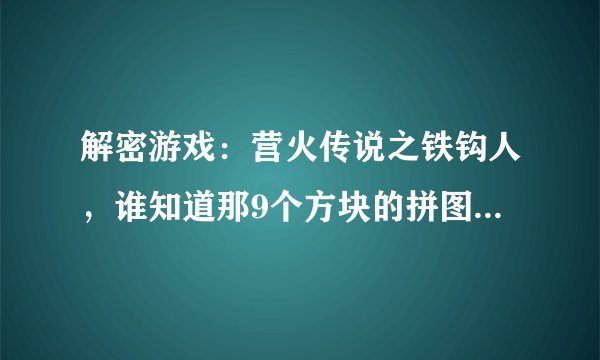 解密游戏：营火传说之铁钩人，谁知道那9个方块的拼图如何过关。