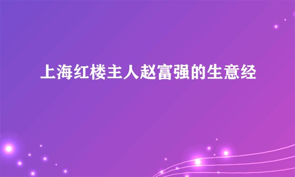 上海红楼主人赵富强的生意经