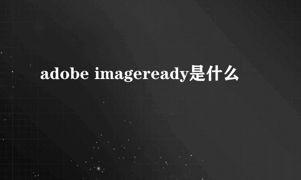 adobe imageready是什么