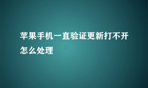 苹果手机一直验证更新打不开怎么处理
