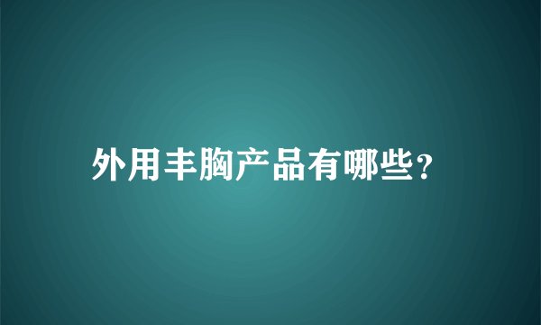 外用丰胸产品有哪些？