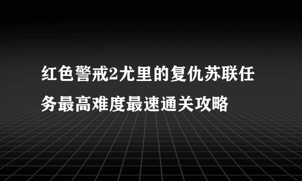 红色警戒2尤里的复仇苏联任务最高难度最速通关攻略